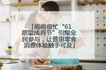 鸣鸣很忙“61 愿望成真节”引爆全民参与，让普惠零食消费体验触手可及