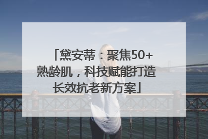 黛安蒂：聚焦50+熟龄肌，科技赋能打造长效抗老新方案