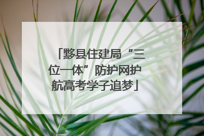 黟县住建局“三位一体”防护网护航高考学子追梦