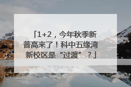 1+2，今年秋季新普高来了！科中五缘湾新校区是“过渡”？
