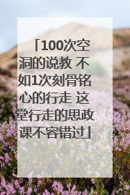 100次空洞的说教 不如1次刻骨铭心的行走 这堂行走的思政课不容错过