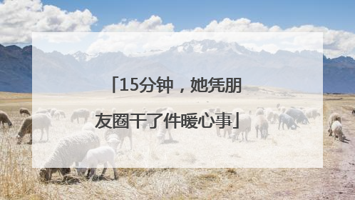 15分钟，她凭朋友圈干了件暖心事
