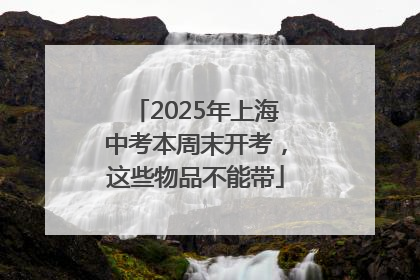 2025年上海中考本周末开考，这些物品不能带