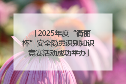 2025年度“衢丽杯”安全隐患识别知识竞赛活动成功举办