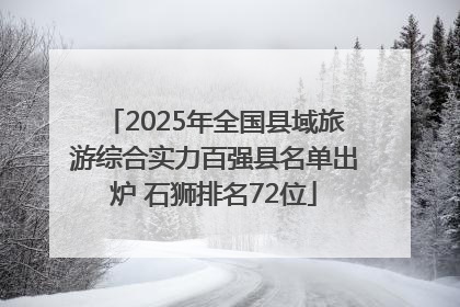 2025年全国县域旅游综合实力百强县名单出炉 石狮排名72位