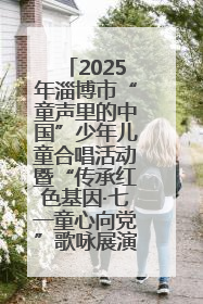 2025年淄博市“童声里的中国”少年儿童合唱活动暨“传承红色基因·七一童心向党”歌咏展演举行