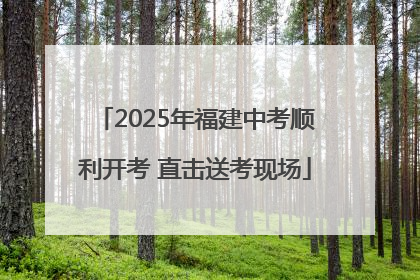 2025年福建中考顺利开考 直击送考现场