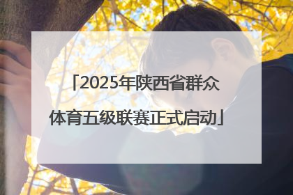 2025年陕西省群众体育五级联赛正式启动