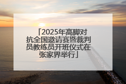 2025年高脚对抗全国邀请赛暨裁判员教练员开班仪式在张家界举行