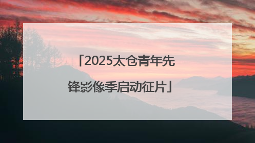 2025太仓青年先锋影像季启动征片