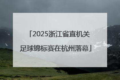 2025浙江省直机关足球锦标赛在杭州落幕