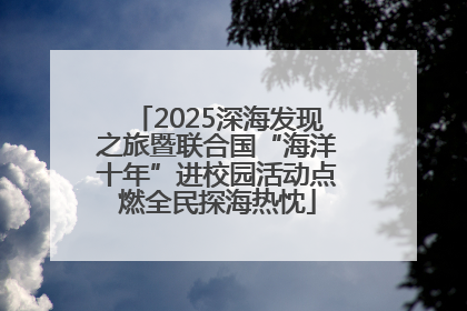 2025深海发现之旅暨联合国“海洋十年”进校园活动点燃全民探海热忱