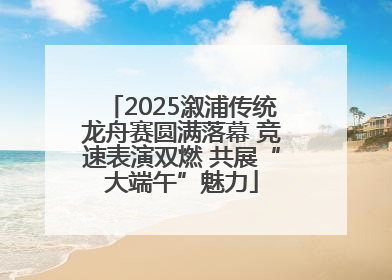 2025溆浦传统龙舟赛圆满落幕 竞速表演双燃 共展“大端午”魅力