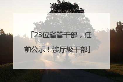 23位省管干部，任前公示！涉厅级干部