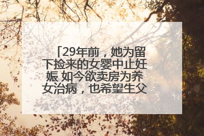 29年前，她为留下捡来的女婴中止妊娠 如今欲卖房为养女治病，也希望生父母现身丨红星寻人