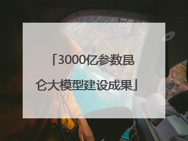 3000亿参数昆仑大模型建设成果