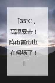 35℃，高温暴击！阵雨雷雨也在候场了！