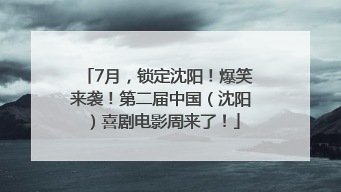 7月，锁定沈阳！爆笑来袭！第二届中国（沈阳）喜剧电影周来了！