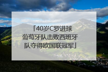 40岁C罗进球 葡萄牙队击败西班牙队夺得欧国联冠军
