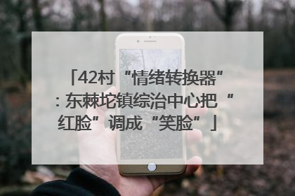 42村“情绪转换器”：东棘坨镇综治中心把“红脸”调成“笑脸”