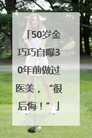 50岁金巧巧自曝30年前做过医美，“很后悔！”