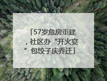 57岁危房重建，社区办“开火宴”包饺子庆乔迁