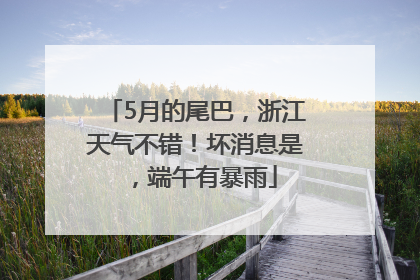 5月的尾巴，浙江天气不错！坏消息是，端午有暴雨
