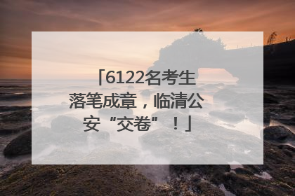 6122名考生落笔成章，临清公安“交卷”！