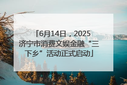 6月14日，2025济宁市消费文娱金融“三下乡”活动正式启动