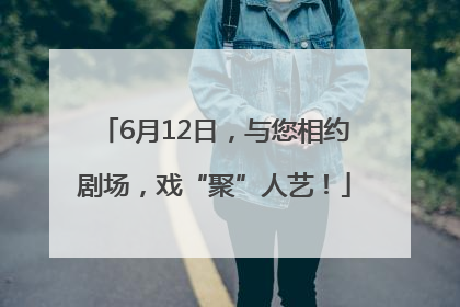 6月12日，与您相约剧场，戏“聚”人艺！