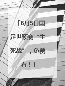 6月5日国足世预赛“生死战”，免费看！