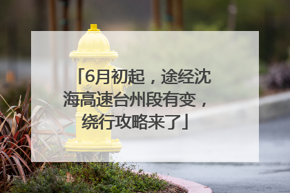 6月初起，途经沈海高速台州段有变，绕行攻略来了