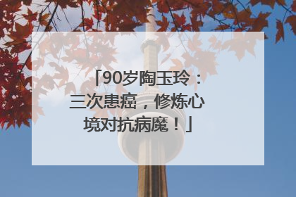 90岁陶玉玲：三次患癌，修炼心境对抗病魔！