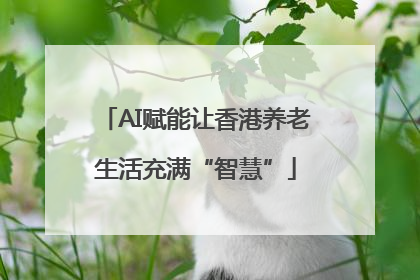 AI赋能让香港养老生活充满“智慧”