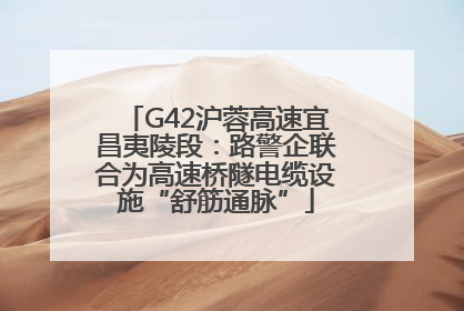 G42沪蓉高速宜昌夷陵段：路警企联合为高速桥隧电缆设施“舒筋通脉”