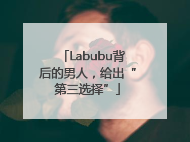Labubu背后的男人，给出“第三选择”